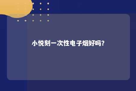 小悦刻一次性电子烟好吗
？ 